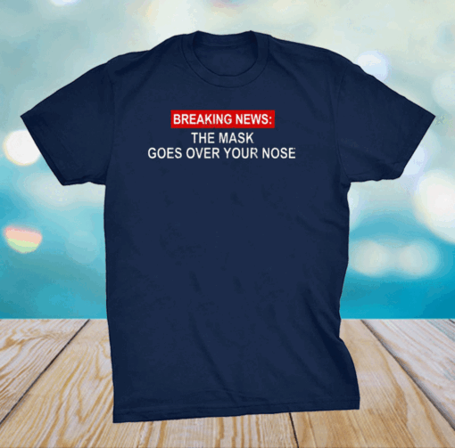 Breaking News The Mask Goes Over Your Nose Shirt