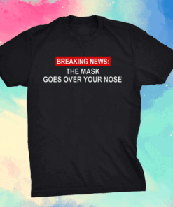 Breaking News The Mask Goes Over Your Nose Shirt