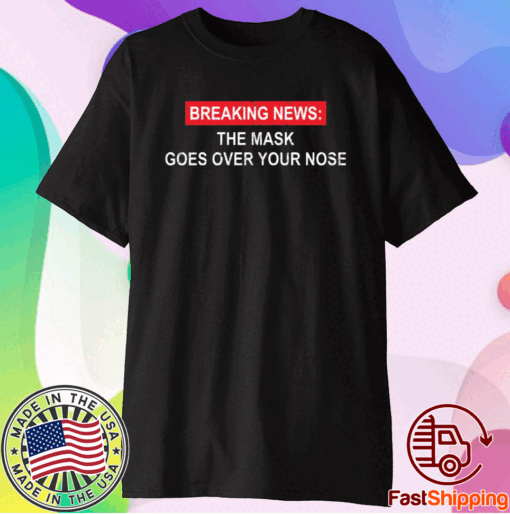 Breaking news the mask goes over your nose t-shirt