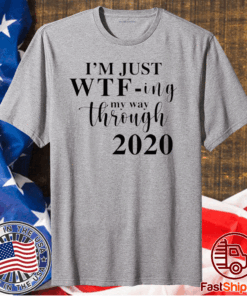 Im Just Wtf Ing My Way Through 2020 For T-Shirt