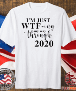 Im Just Wtf Ing My Way Through 2020 For T-Shirt