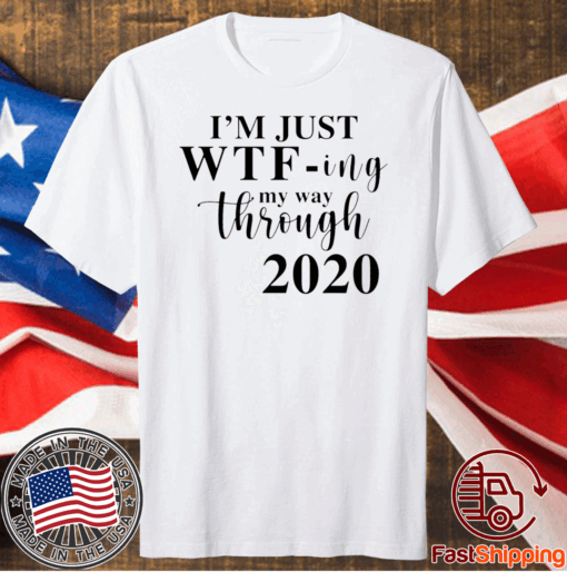 Im Just Wtf Ing My Way Through 2020 For T-Shirt