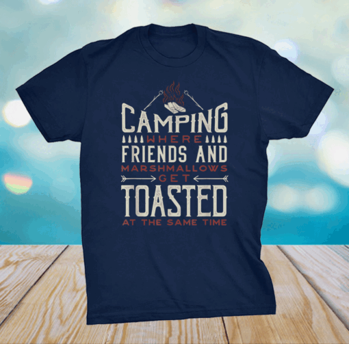 Camping Where Friends and Marshmallows Get Toasted Shirt