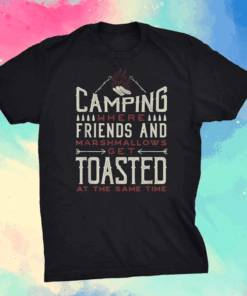 Camping Where Friends and Marshmallows Get Toasted Shirt