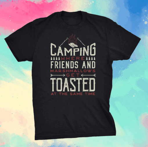 Camping Where Friends and Marshmallows Get Toasted Shirt