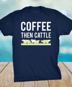 Coffee then cattle shirt