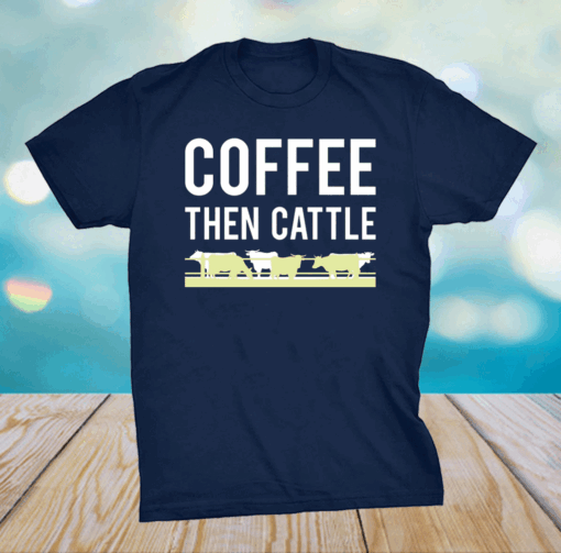 Coffee then cattle shirt