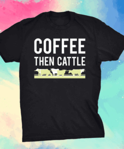 Coffee then cattle shirt