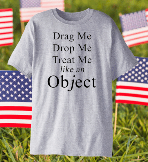 Drag me drop me treat me like an object shirt