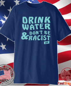 Drink Water Don’t Be Racist T-Shirt