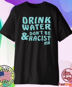 Drink Water Don’t Be Racist T-Shirt