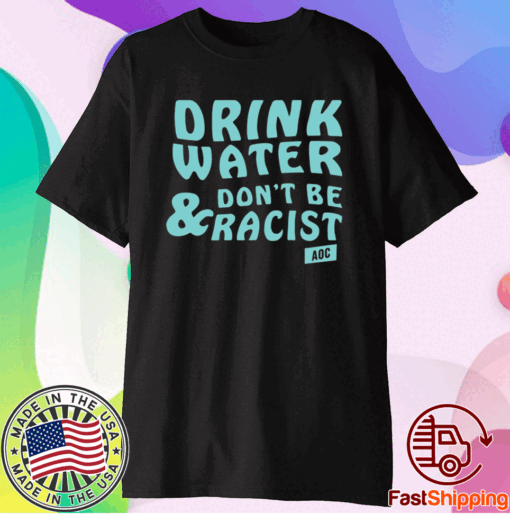 Drink Water Don’t Be Racist T-Shirt