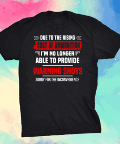 Due To The Rising Cost Of Ammunition I’m No Longer Able Provide A Warning Shots Shirt