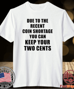 Due to the recent coin shortage you can keep your two cents t-shirt