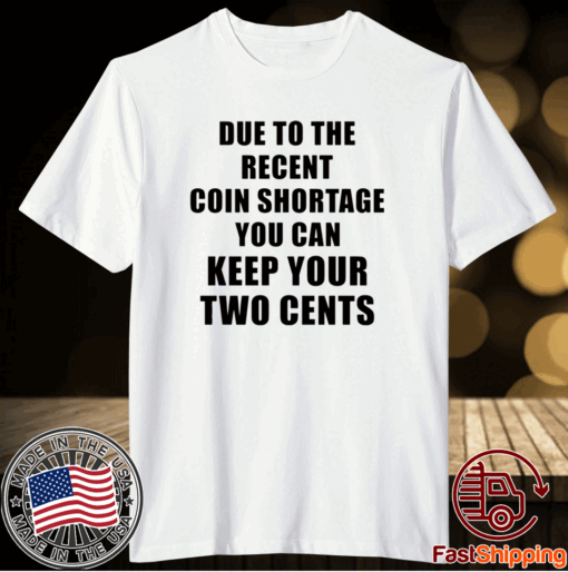 Due to the recent coin shortage you can keep your two cents t-shirt