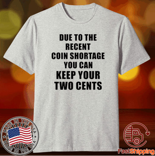 Due to the recent coin shortage you can keep your two cents t-shirt