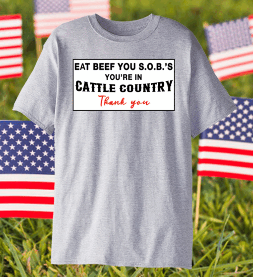 Eat Beef You SOBs You’re In Cattle Country Thank You Shirt