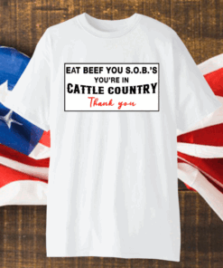 Eat Beef You SOBs You’re In Cattle Country Thank You Shirt