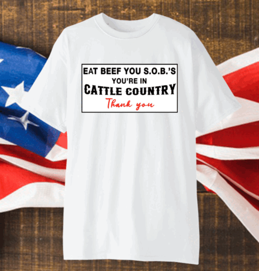 Eat Beef You SOBs You’re In Cattle Country Thank You Shirt