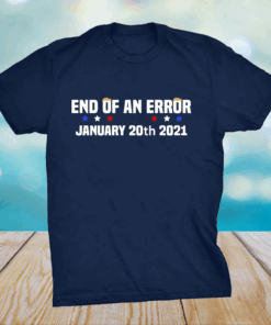 End Of An Error January 20th 2021 Anti-Trump T-Shirt