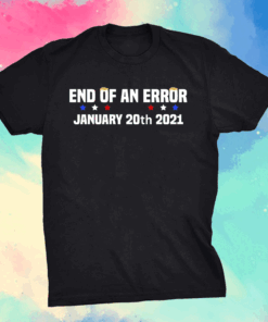 End Of An Error January 20th 2021 Anti-Trump T-Shirt