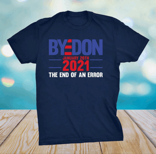 End Of An Error January 20th 2021 Bye Don Inauguration T-Shirt