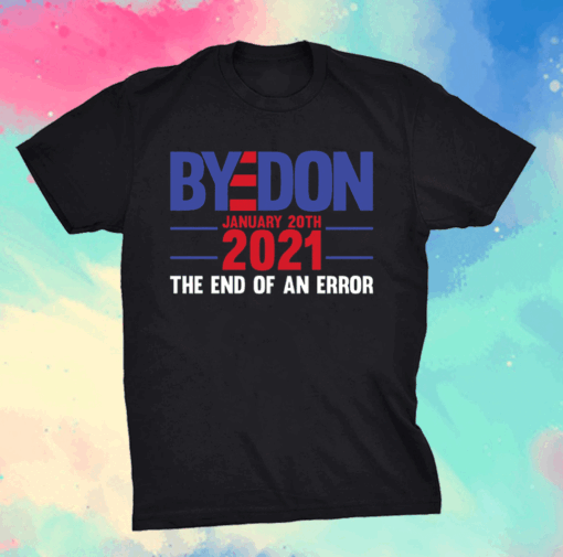 End Of An Error January 20th 2021 Bye Don Inauguration T-Shirt