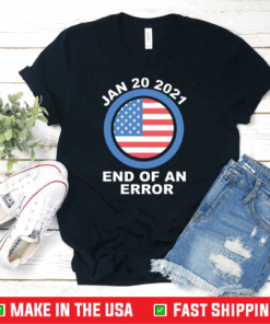 End Of An Error January 20th 2021 - Funny Anti Trump T-Shirt , Joe Biden 2020 Shirt, Anti Trump 2020 Tshirt