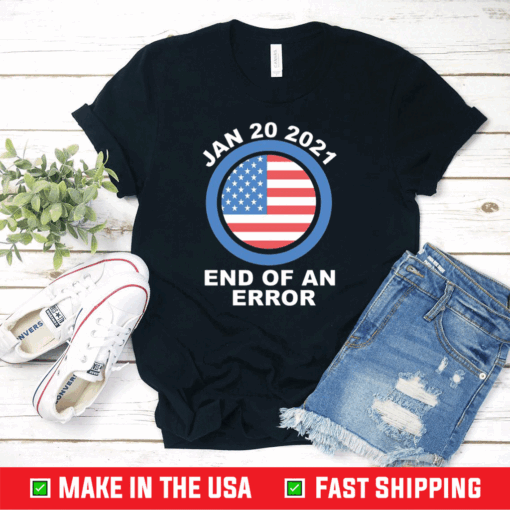 End Of An Error January 20th 2021 - Funny Anti Trump T-Shirt , Joe Biden 2020 Shirt, Anti Trump 2020 Tshirt