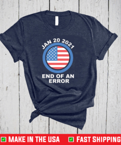 End Of An Error January 20th 2021 - Funny Anti Trump T-Shirt , Joe Biden 2020 Shirt, Anti Trump 2020 Tshirt