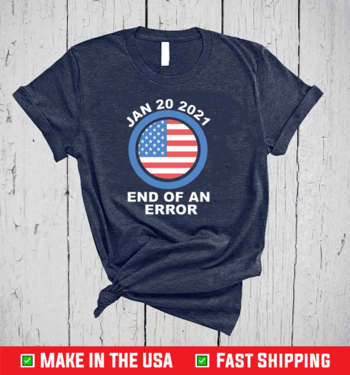 End Of An Error January 20th 2021 - Funny Anti Trump T-Shirt , Joe Biden 2020 Shirt, Anti Trump 2020 Tshirt