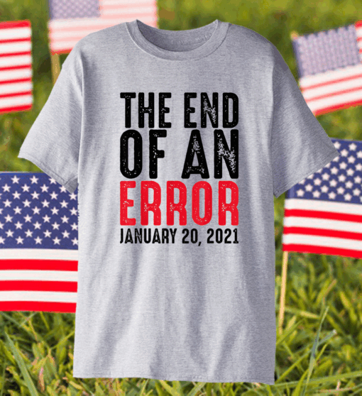 End of an Error January 20th 2021 Inauguration Joe Biden T-Shirt