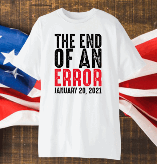 End of an Error January 20th 2021 Inauguration Joe Biden T-Shirt