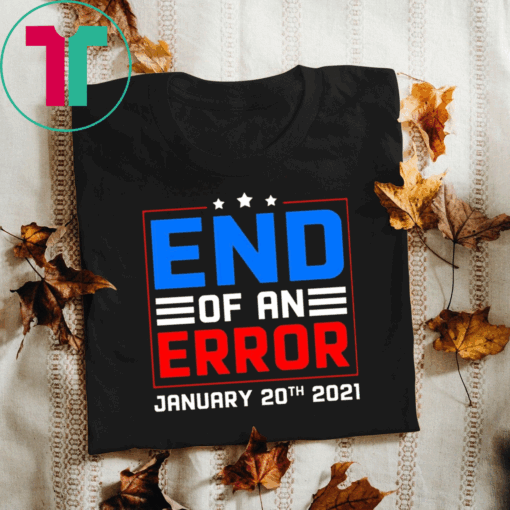 End of an Error January 20th 2021 Tee Shirt