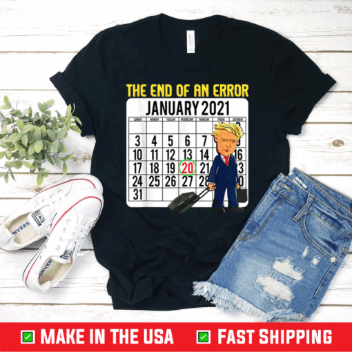 End of an Error January 21st 2021 Anti-Trump 86452020 T-Shirt