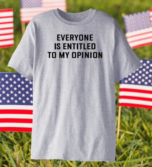 Everyone Is Entitled To My Opinion Shirt