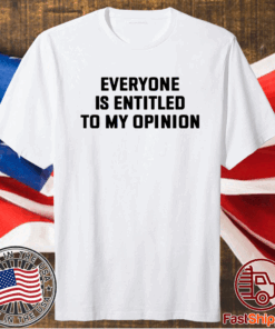 Everyone is entitled to my opinion t-shirt