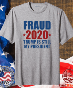 FRAUD 2020 TRUMP IS STILL MY PRESIDENT SHIRT