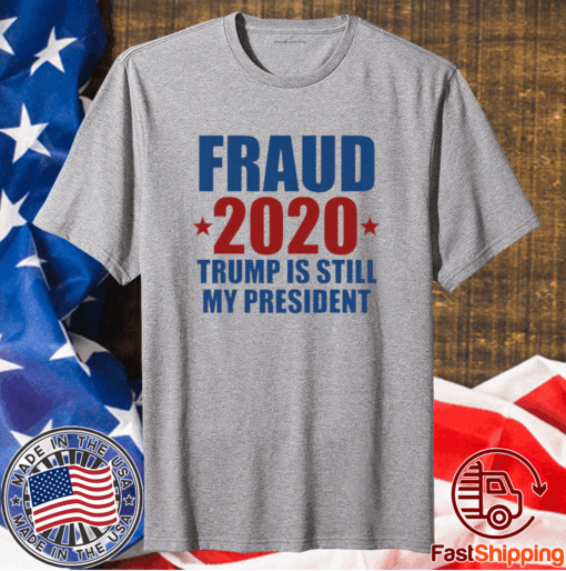 FRAUD 2020 TRUMP IS STILL MY PRESIDENT SHIRT