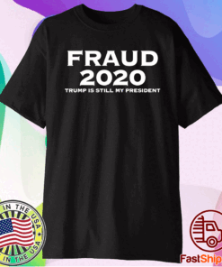 Fraud 2020 Trump is still my president t-shirt