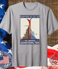 Funny Climbing Skiing Everything Will Kill You So Choose Something Fun T-Shirt