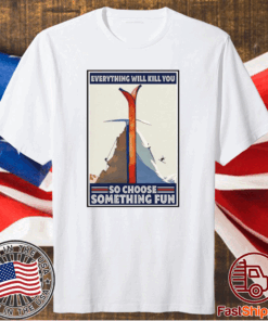 Funny Climbing Skiing Everything Will Kill You So Choose Something Fun T-Shirt