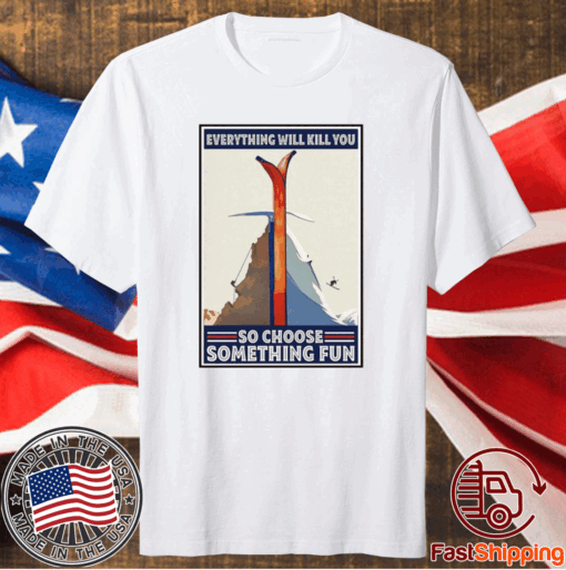 Funny Climbing Skiing Everything Will Kill You So Choose Something Fun T-Shirt