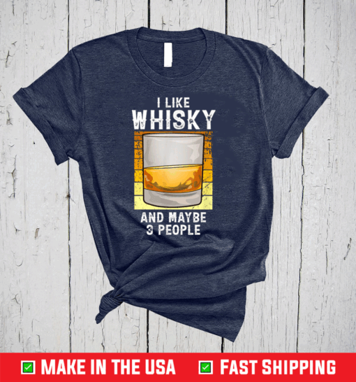 Funny I Like Whisky And Maybe 3 People Shirt