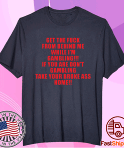 Get the fuck from behind me while I am gambling t-shirt