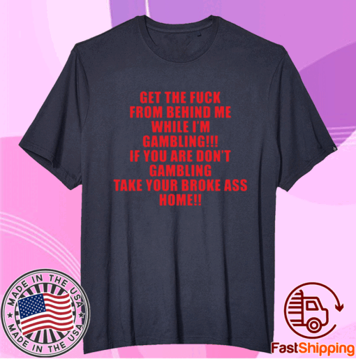 Get the fuck from behind me while I am gambling t-shirt