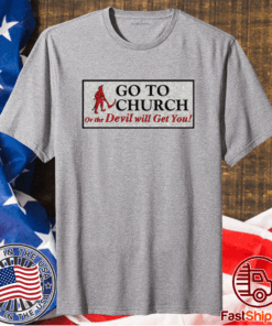 Go to church on the devil will get you t-shirt