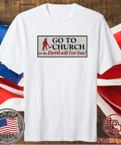 Go to church on the devil will get you t-shirt