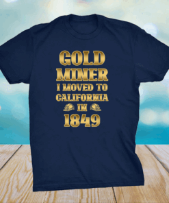 Gold Miner I Moved To California in 1849 Goldnuggetminer Shirt