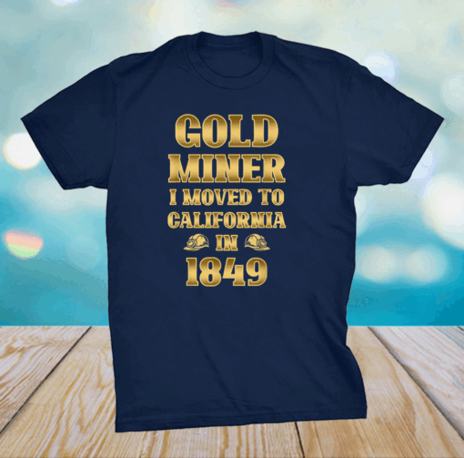 Gold Miner I Moved To California in 1849 Goldnuggetminer Shirt